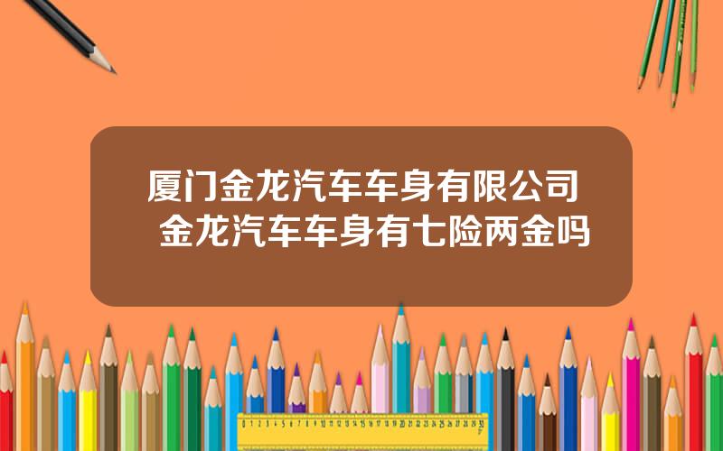 厦门金龙汽车车身有限公司 金龙汽车车身有七险两金吗